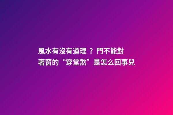 風水有沒有道理？門不能對著窗的“穿堂煞”是怎么回事兒